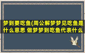 梦到要吃鱼(周公解梦梦见吃鱼是什么意思 做梦梦到吃鱼代表什么好不好)